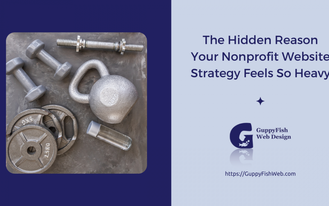 The Hidden Reason Your Nonprofit Website Strategy Feels So Heavy