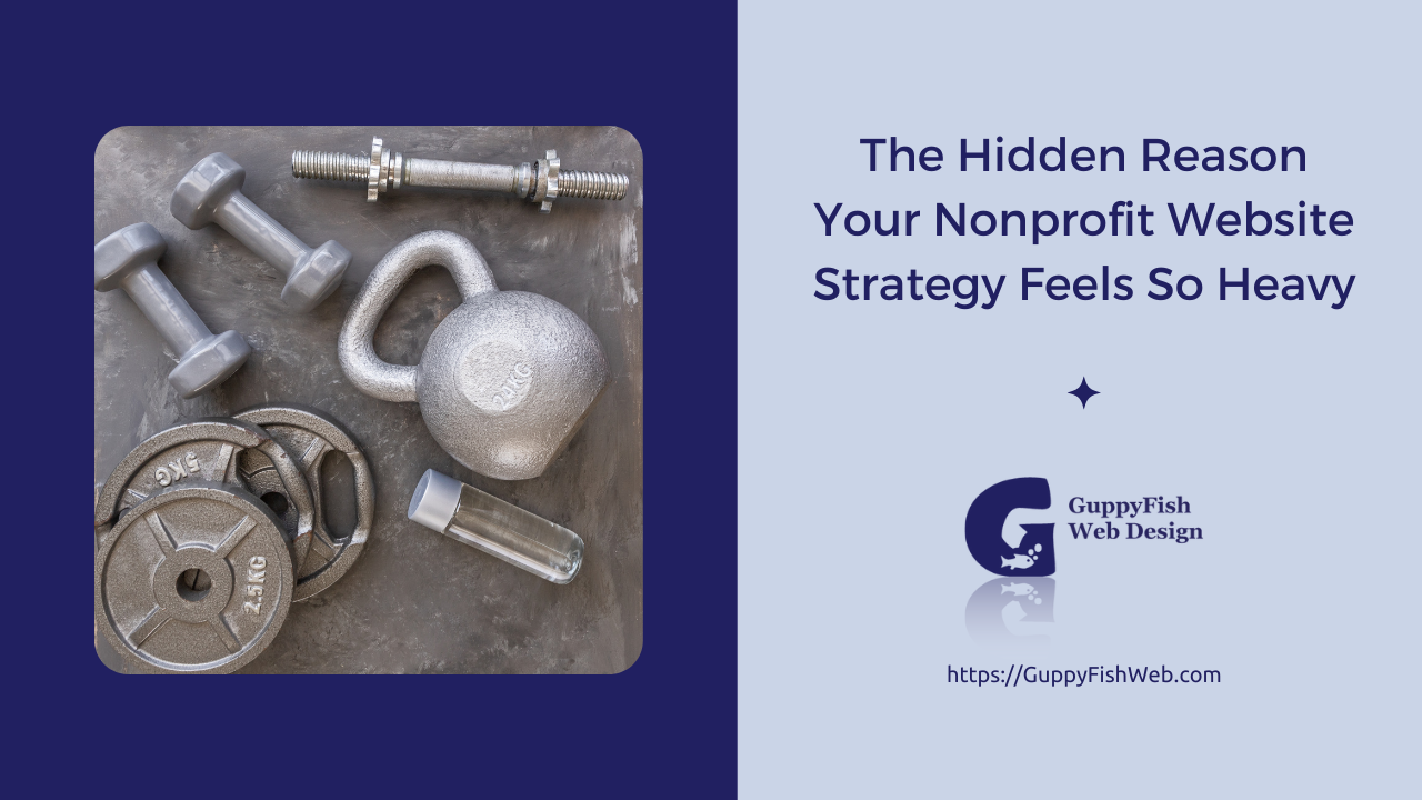 The Hidden Reason Your Nonprofit Website Strategy Feels So Heavy